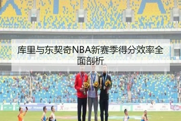 库里与东契奇NBA新赛季得分效率全面剖析